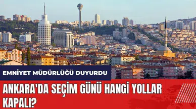 Ankara'da seçim günü hangi yollar kapalı?