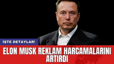 Elon Musk reklam harcamalarını artırdı