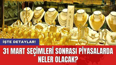 31 Mart seçimleri sonrası piyasalarda neler olacak?