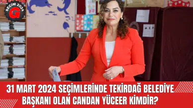 31 Mart 2024 Seçimlerinde Tekirdağ Belediye Başkanı Olan Candan Yüceer Kimdir?