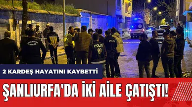 Şanlıurfa'da iki aile çatıştı! 2 kardeş hayatını kaybetti