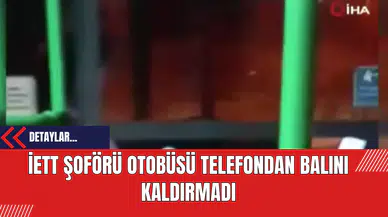 İETT Şoförü Otobüsü Telefondan Başını Kaldırmadı