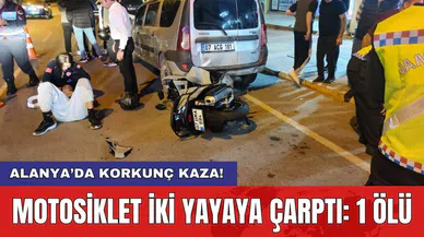 Alanya’da korkunç kaza! Motosiklet iki yayaya çarptı: 1 ölü
