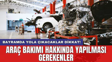 Bayramda yola çıkacaklar dikkat! Araç bakımı hakkında yapılması gerekenler