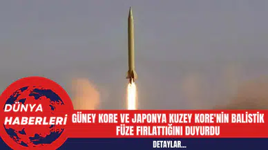 Güney Kore ve Japonya Kuzey Kore'nin Balistik Füze Fırlattığını Duyurdu