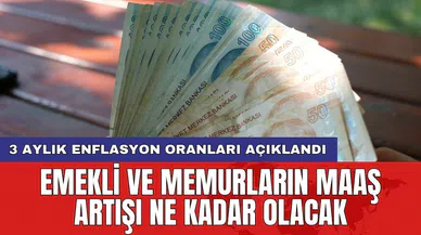 3 aylık enflasyon oranları açıklandı: Emekli ve memurların maaş artışı ne kadar olacak