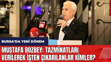 Mustafa Bozbey: Tazminatları verilerek işten çıkarılanlar kimler?