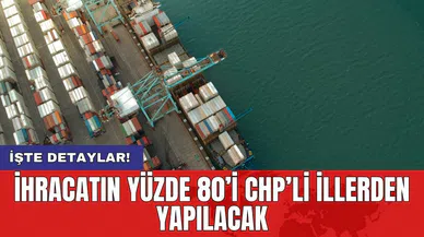 İhracatın yüzde 80’i CHP’li illerden yapılacak