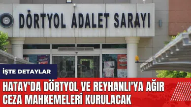 Hatay'da Dörtyol ve Reyhanlı'ya Ağır Ceza Mahkemeleri Kurulacak