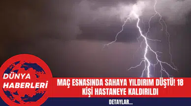 Maç Esnasında Sahaya Yıldırım Düştü! 18 Kişi Hastaneye Kaldırıldı