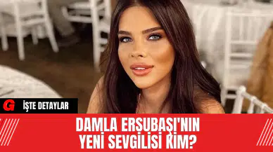 Damla Ersubaşı'nın Yeni Sevgilisi Kim?