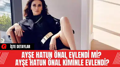 Ayşe Hatun Önal Evlendi Mi? Ayşe Hatun Önal Kiminle Evlendi?
