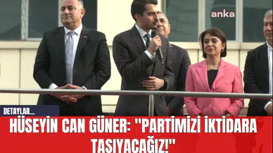Hüseyin Can Güner: "Partimizi İktidara Taşıyacağız!"