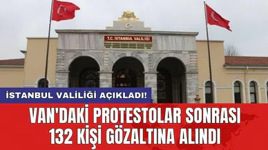 İstanbul Valiliği açıkladı! Van'daki protestolar sonrası 132 kişi gözaltına alındı
