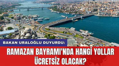 Bakan Uraloğlu duyurdu: Ramazan Bayramı'nda hangi yollar ücretsiz olacak?