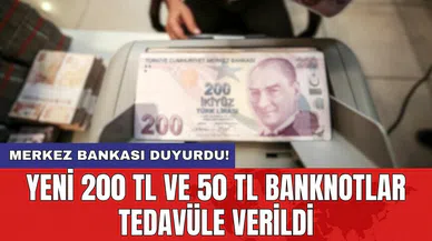 Merkez Bankası duyurdu! Yeni 200 TL ve 50 TL banknotlar tedavüle verildi