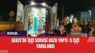 Gebze'de İşçi Servisi Kaza Yaptı: 5 İşçi Yaralandı