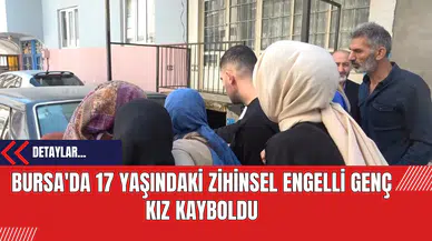 Bursa'da 17 Yaşındaki Zihinsel Engelli Genç Kız Kayboldu