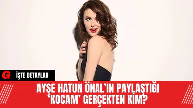 Ayşe Hatun Önal’ın Paylaştığı ‘Kocam’ Gerçekten Kim?