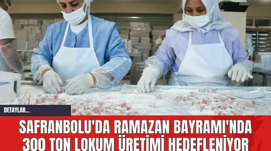 Safranbolu'da Ramazan Bayramı'nda 300 Ton Lokum Üretimi Hedefleniyor