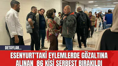 Esenyurt'taki Eylemlerde Gözaltına Alınan 86 Kişi Serbest Bırakıldı