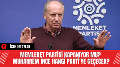 Memleket Partisi Kapanıyor Mu? Muharrem İnce Hangi Parti'ye Geçecek?