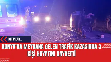 Konya'da Meydana Gelen Trafik Kazasında 3 Kişi Hayatını Kaybetti