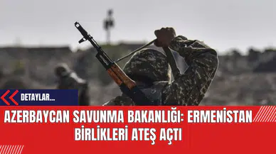 Azerbaycan Savunma Bakanlığı: Ermenistan Birlikleri Ateş Açtı