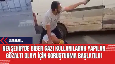 Nevşehir'de Biber Gazı Kullanılarak Yapılan Gözaltı Olayı İçin Soruşturma Başlatıldı