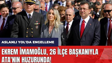 Ekrem İmamoğlu 26 ilçe başkanıyla Ata'nın huzurunda! Aslanlı Yol'da engellendi