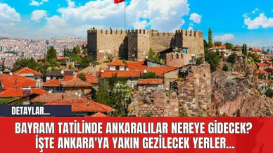 Bayram Tatilinde Ankaralılar Nereye Gidecek?  İşte Ankara'ya Yakın Gezilecek Yerler...
