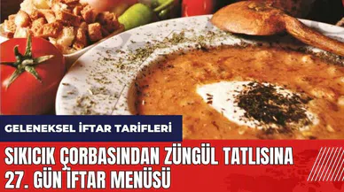 Sıkıcık çorbasından Züngül tatlısına 27. gün iftar menüsü! Geleneksel iftar tarifleri