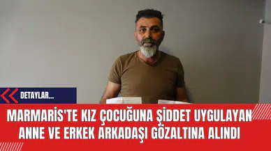 Marmaris'te Kız Çocuğuna Şiddet Uygulayan Anne ve Erkek Arkadaşı Gözaltına Alındı