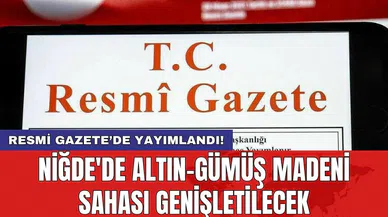 Resmi Gazete’de yayımlandı! Niğde'de Altın-Gümüş Madeni Sahası Genişletilecek