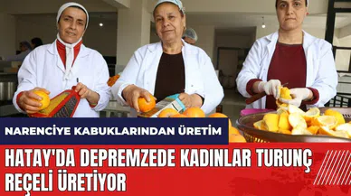 Hatay'da depremzede kadınlar turunç reçeli üretiyor
