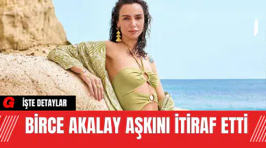 Birce Akalay Aşkını İtiraf Etti