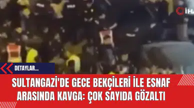 Sultangazi'de Gece Bekçileri ile Esnaf Arasında Kavga: Çok Sayıda Gözaltı