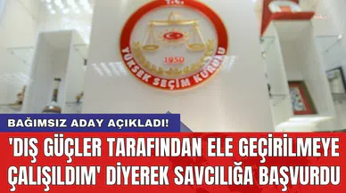 Bağımsız aday 'dış güçler tarafından ele geçirilmeye çalışıldım' diyerek savcılığa başvurdu