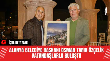 Alanya Belediye Başkanı Osman Tarık Özçelik Vatandaşlarla Buluştu