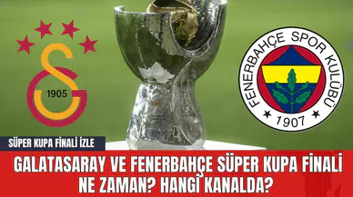 Galatasaray ve Fenerbahçe Süper Kupa Finali Ne Zaman? Hangi Kanalda? Süper Kupa Finali İzle