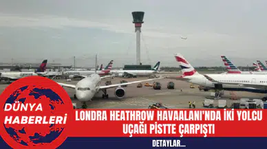 Londra Heathrow Havaalanı'nda İki Yolcu Uçağı Pistte Çarpıştı