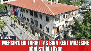 Mersin'deki Tarihi Taş Bina Kent Müzesine Dönüştürülüyor
