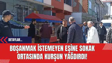 Boşanmak istemeyen Eşine Sokak Ortasında Kurşun Yağdırdı