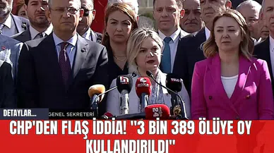CHP'den Flaş İddia! "3 Bin 389 Ölüye Oy Kullandırıldı"