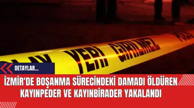 İzmir'de Boşanma Sürecindeki Damadı Öldüren Kayınpeder ve Kayınbirader Yakalandı