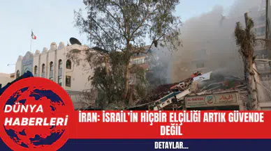 İran: İsrail’in Hiçbir Elçiliği Artık Güvende Değil
