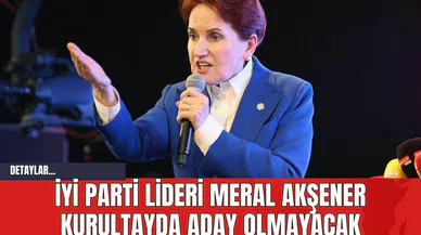 İYİ Parti Lideri Meral Akşener Aday Olmayacak