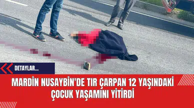Mardin Nusaybin'de Tır Çarpan 12 Yaşındaki Çocuk Yaşamını Yitirdi