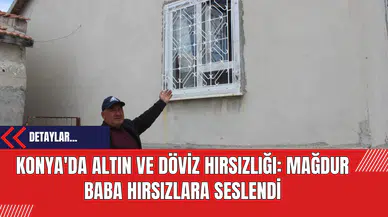 Konya'da Altın ve Döviz Hırsızlığı: Mağdur Baba Hırsızlara Seslendi