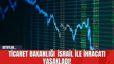Ticaret Bakanlığı İsrail ile ihracatı yasakladı!
